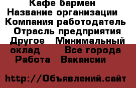 Кафе бармен › Название организации ­ Компания-работодатель › Отрасль предприятия ­ Другое › Минимальный оклад ­ 1 - Все города Работа » Вакансии   